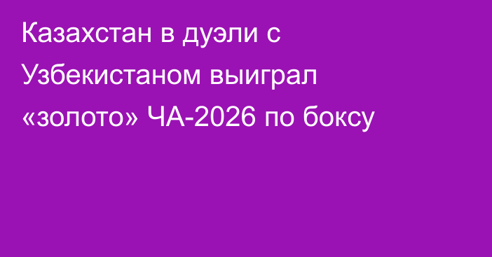 Казахстан в дуэли с Узбекистаном выиграл «золото» ЧА-2026 по боксу