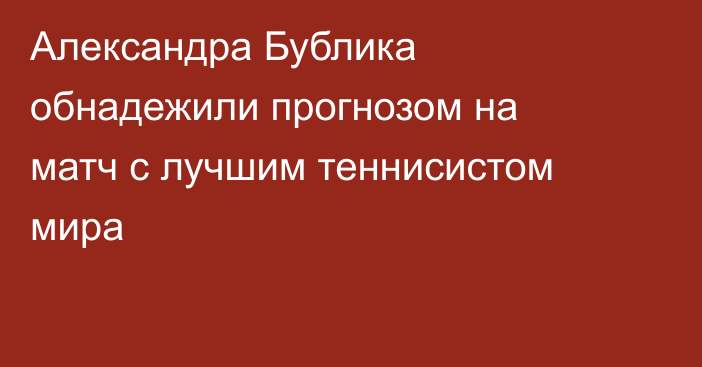 Александра Бублика обнадежили прогнозом на матч с лучшим теннисистом мира