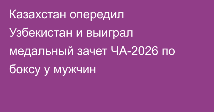 Казахстан опередил Узбекистан и выиграл медальный зачет ЧА-2026 по боксу у мужчин