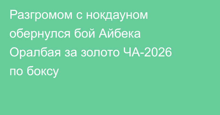 Разгромом с нокдауном обернулся бой Айбека Оралбая за золото ЧА-2026 по боксу