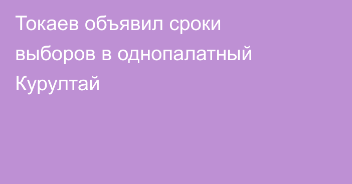 Токаев объявил сроки выборов в однопалатный Курултай