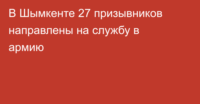 В Шымкенте 27 призывников направлены на службу в армию