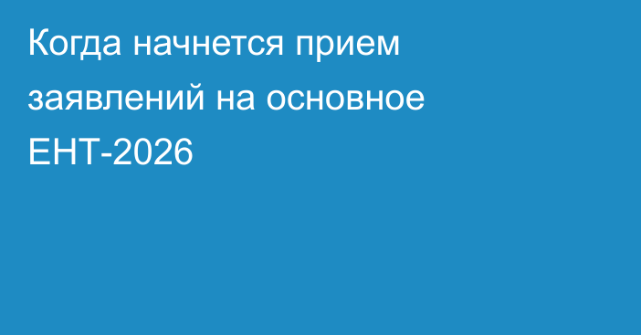Когда начнется прием заявлений на основное ЕНТ-2026