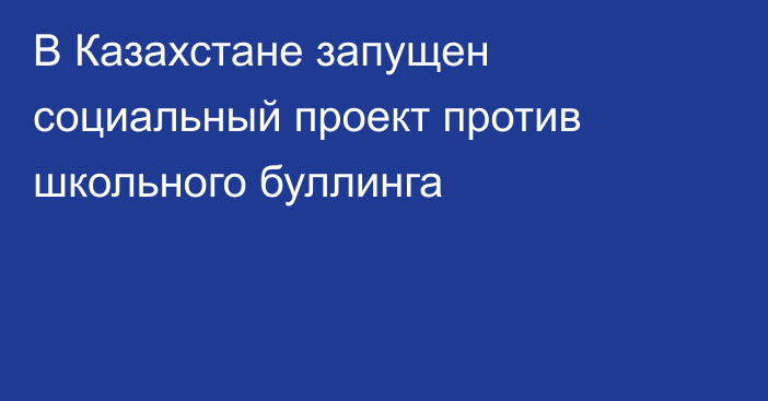 В Казахстане запущен социальный проект против школьного буллинга