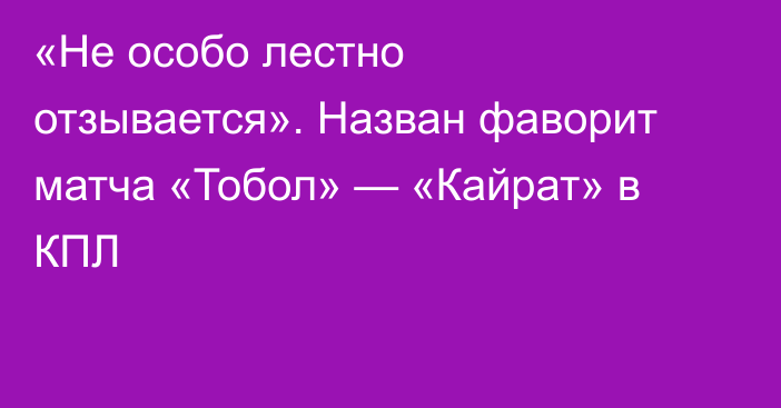 «Не особо лестно отзывается». Назван фаворит матча «Тобол» — «Кайрат» в КПЛ