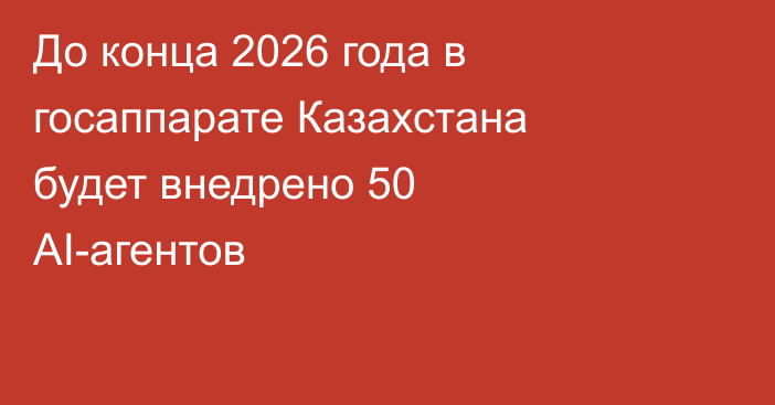 До конца 2026 года в госаппарате Казахстана будет внедрено 50 AI-агентов