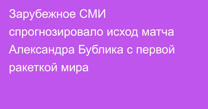 Зарубежное СМИ спрогнозировало исход матча Александра Бублика с первой ракеткой мира