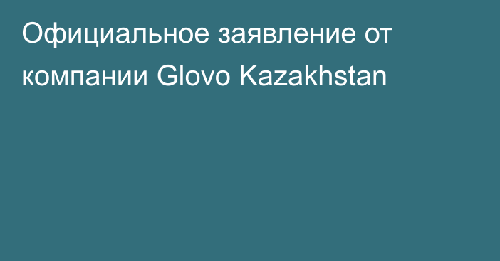 Официальное заявление от компании Glovo Kazakhstan