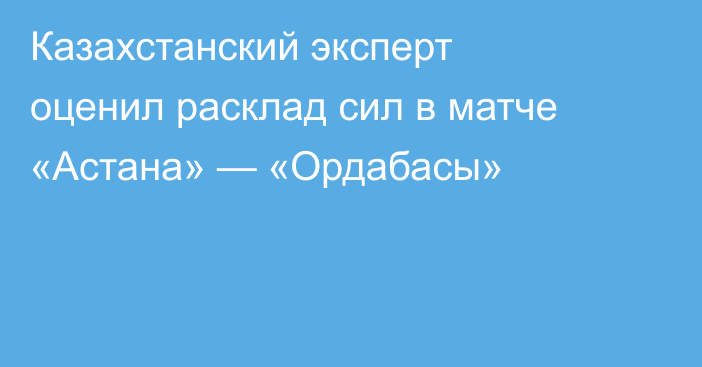 Казахстанский эксперт оценил расклад сил в матче «Астана» — «Ордабасы»