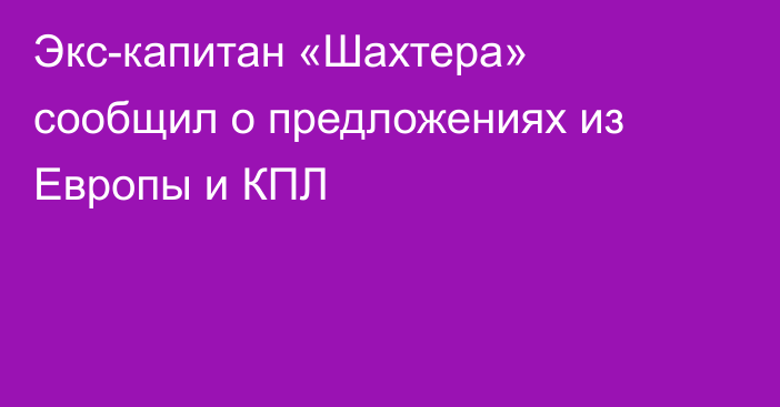 Экс-капитан «Шахтера» сообщил о предложениях из Европы и КПЛ