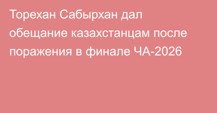 Торехан Сабырхан дал обещание казахстанцам после поражения в финале ЧА-2026