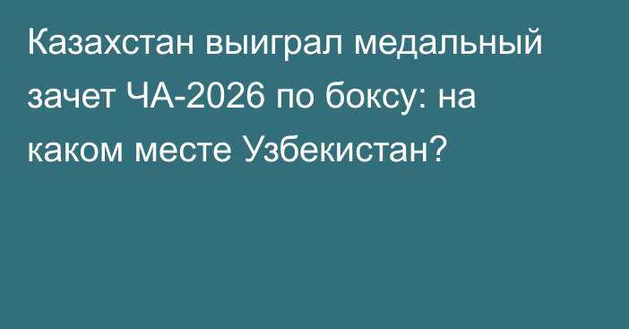 Казахстан выиграл медальный зачет ЧА-2026 по боксу: на каком месте Узбекистан?