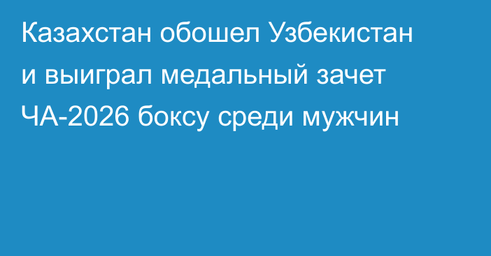 Казахстан обошел Узбекистан и выиграл медальный зачет ЧА-2026 боксу среди мужчин