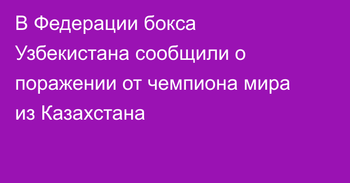В Федерации бокса Узбекистана сообщили о поражении от чемпиона мира из Казахстана
