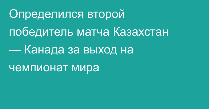 Определился второй победитель матча Казахстан — Канада за выход на чемпионат мира