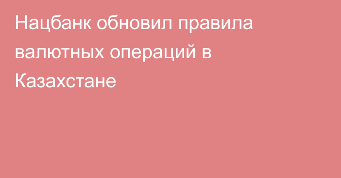 Нацбанк обновил правила валютных операций в Казахстане
