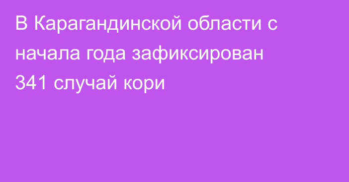 В Карагандинской области с начала года зафиксирован 341 случай кори