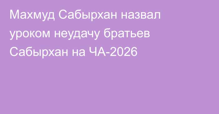 Махмуд Сабырхан назвал уроком неудачу братьев Сабырхан на ЧА-2026