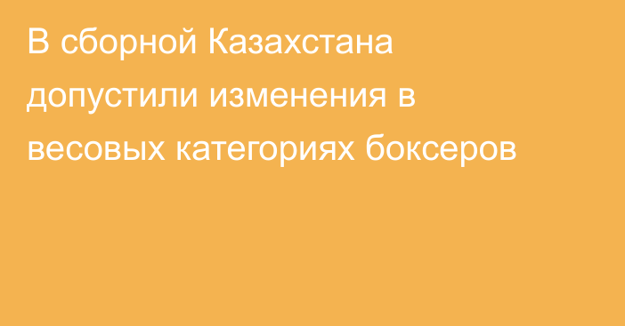 В сборной Казахстана допустили изменения в весовых категориях боксеров