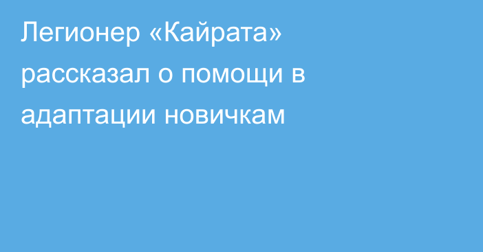 Легионер «Кайрата» рассказал о помощи в адаптации новичкам