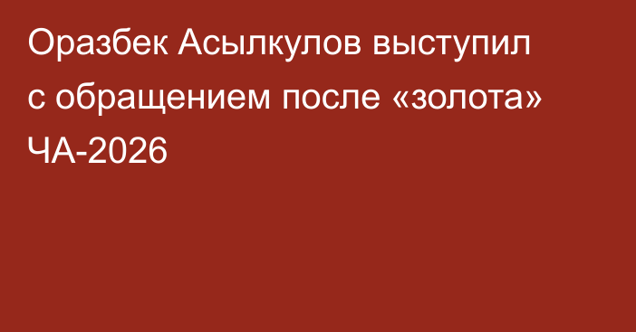 Оразбек Асылкулов выступил с обращением после «золота» ЧА-2026