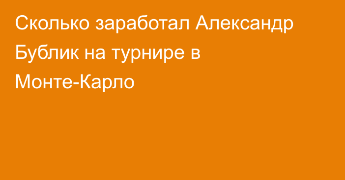 Сколько заработал Александр Бублик на турнире в Монте-Карло