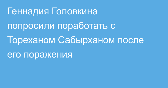 Геннадия Головкина попросили поработать с Тореханом Сабырханом после его поражения
