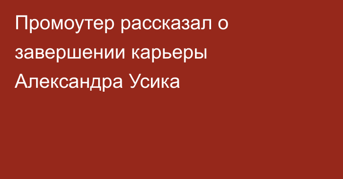 Промоутер рассказал о завершении карьеры Александра Усика