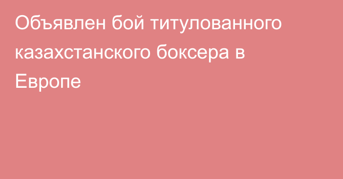 Объявлен бой титулованного казахстанского боксера в Европе