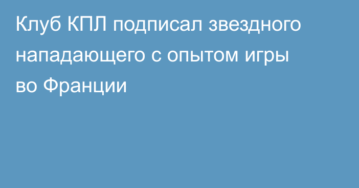 Клуб КПЛ подписал звездного нападающего с опытом игры во Франции