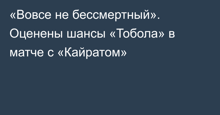 «Вовсе не бессмертный». Оценены шансы «Тобола» в матче с «Кайратом»