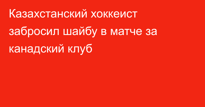 Казахстанский хоккеист забросил шайбу в матче за канадский клуб