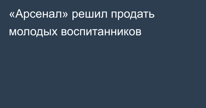 «Арсенал» решил продать молодых воспитанников