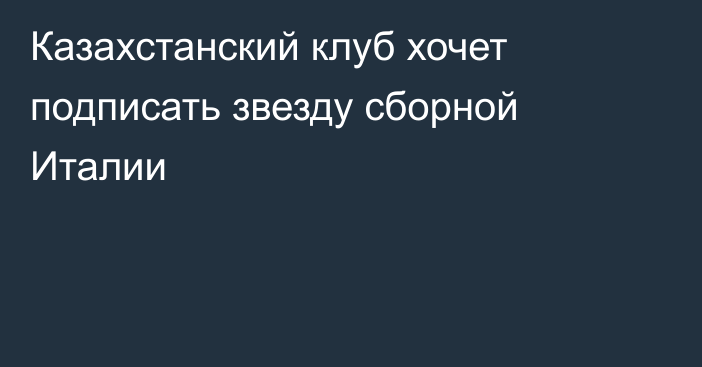 Казахстанский клуб хочет подписать звезду сборной Италии