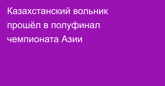 Казахстанский вольник прошёл в полуфинал чемпионата Азии