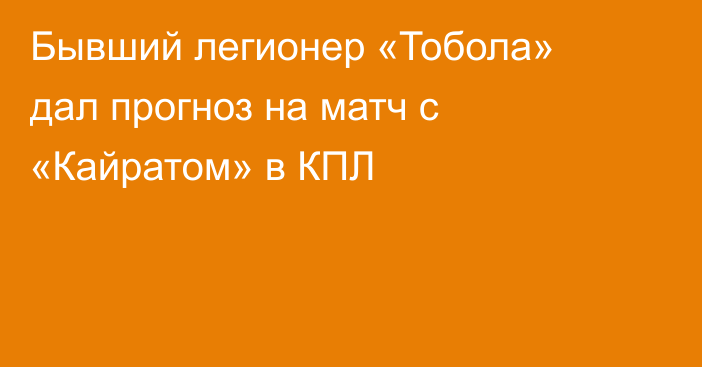 Бывший легионер «Тобола» дал прогноз на матч с «Кайратом» в КПЛ