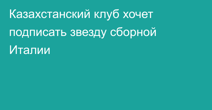 Казахстанский клуб хочет подписать звезду сборной Италии