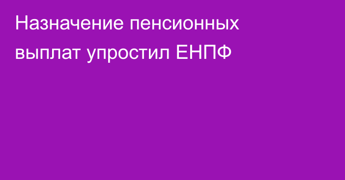 Назначение пенсионных выплат упростил ЕНПФ