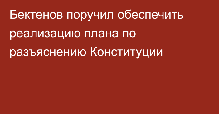 Бектенов поручил обеспечить реализацию плана по разъяснению Конституции