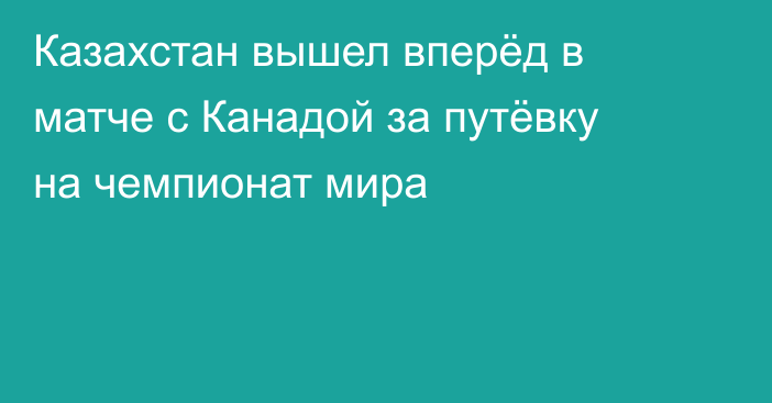 Казахстан вышел вперёд в матче с Канадой за путёвку на чемпионат мира