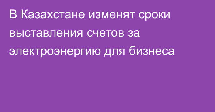 В Казахстане изменят сроки выставления счетов за электроэнергию для бизнеса