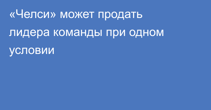 «Челси» может продать лидера команды при одном условии