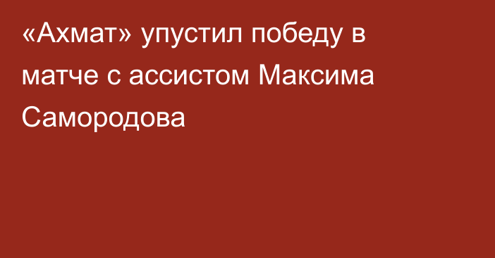 «Ахмат» упустил победу в матче с ассистом Максима Самородова