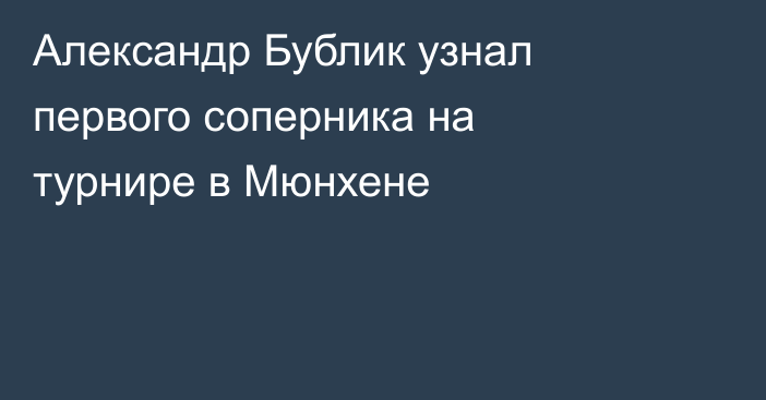 Александр Бублик узнал первого соперника на турнире в Мюнхене
