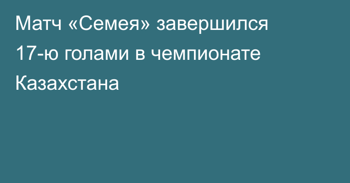 Матч «Семея» завершился 17-ю голами в чемпионате Казахстана