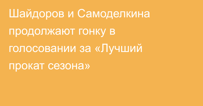 Шайдоров и Самоделкина продолжают гонку в голосовании за «Лучший прокат сезона»