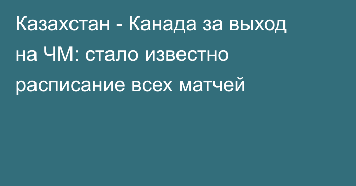 Казахстан - Канада за выход на ЧМ: стало известно расписание всех матчей