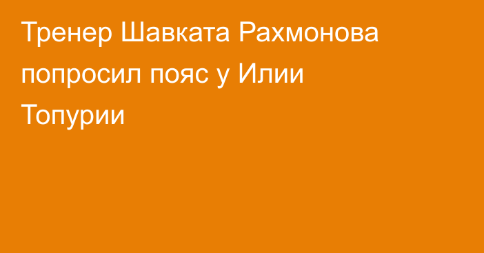 Тренер Шавката Рахмонова попросил пояс у Илии Топурии