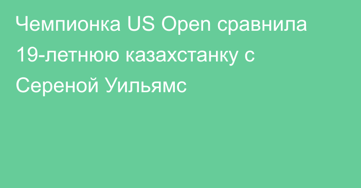 Чемпионка US Open сравнила 19-летнюю казахстанку с Сереной Уильямс