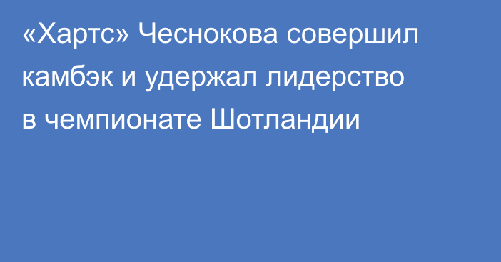 «Хартс» Чеснокова совершил камбэк и удержал лидерство в чемпионате Шотландии